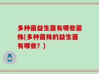 多种菌益生菌有哪些菌株(多种菌株的益生菌有哪些？)