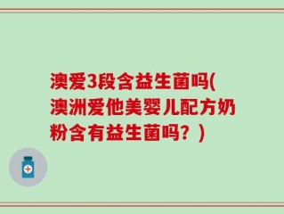 澳爱3段含益生菌吗(澳洲爱他美婴儿配方奶粉含有益生菌吗？)