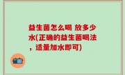益生菌怎么喝 放多少水(正确的益生菌喝法，适量加水即可)