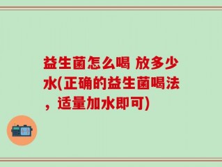 益生菌怎么喝 放多少水(正确的益生菌喝法，适量加水即可)
