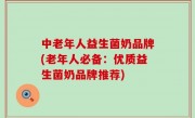 中老年人益生菌奶品牌(老年人必备：优质益生菌奶品牌推荐)