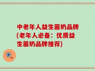 中老年人益生菌奶品牌(老年人必备：优质益生菌奶品牌推荐)