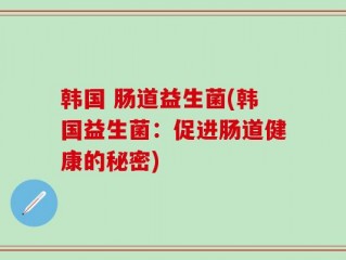 韩国 肠道益生菌(韩国益生菌：促进肠道健康的秘密)