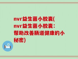 nvr益生菌小胶囊(nvr益生菌小胶囊：帮助改善肠道健康的小秘密)