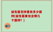 益生菌怎样看有多少菌种(益生菌里包含哪几个菌种？)