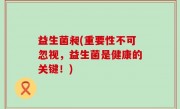 益生菌昶(重要性不可忽视，益生菌是健康的关键！)