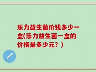 乐力益生菌价钱多少一盒(乐力益生菌一盒的价格是多少元？)