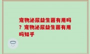 宠物泌尿益生菌有用吗？宠物泌尿益生菌有用吗知乎
