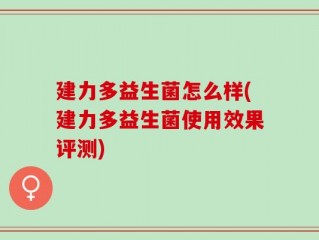 建力多益生菌怎么样(建力多益生菌使用效果评测)