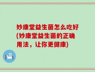 妙康堂益生菌怎么吃好(妙康堂益生菌的正确用法，让你更健康)