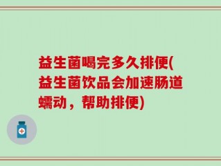 益生菌喝完多久排便(益生菌饮品会加速肠道蠕动，帮助排便)