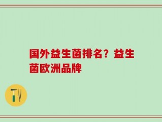 国外益生菌排名？益生菌欧洲品牌