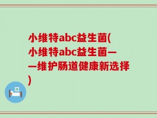 小维特abc益生菌(小维特abc益生菌——维护肠道健康新选择)