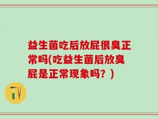 益生菌吃后放屁很臭正常吗(吃益生菌后放臭屁是正常现象吗？)