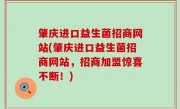 肇庆进口益生菌招商网站(肇庆进口益生菌招商网站，招商加盟惊喜不断！)