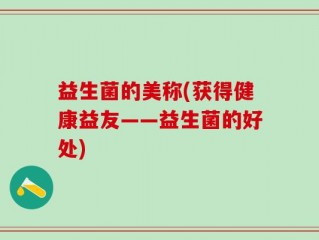 益生菌的美称(获得健康益友——益生菌的好处)