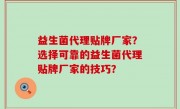 益生菌代理贴牌厂家？选择可靠的益生菌代理贴牌厂家的技巧？