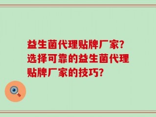 益生菌代理贴牌厂家？选择可靠的益生菌代理贴牌厂家的技巧？
