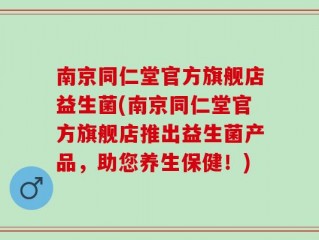 南京同仁堂官方旗舰店益生菌(南京同仁堂官方旗舰店推出益生菌产品，助您养生保健！)
