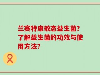兰赛特康敏态益生菌？了解益生菌的功效与使用方法？