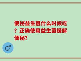 便秘益生菌什么时候吃？正确使用益生菌缓解便秘？