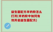 益生菌配方羊奶粉怎么打开(羊奶粉中如何有效开启益生菌配方)