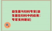 益生菌与妇科专家(益生菌在妇科中的应用：专家支持建议)
