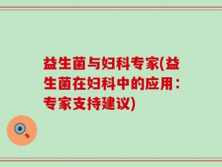 益生菌与妇科专家(益生菌在妇科中的应用：专家支持建议)