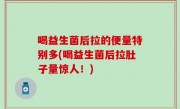 喝益生菌后拉的便量特别多(喝益生菌后拉肚子量惊人！)