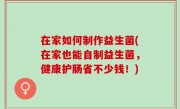 在家如何制作益生菌(在家也能自制益生菌，健康护肠省不少钱！)