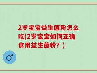 2岁宝宝益生菌粉怎么吃(2岁宝宝如何正确食用益生菌粉？)