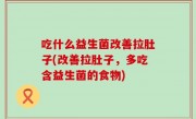 吃什么益生菌改善拉肚子(改善拉肚子，多吃含益生菌的食物)
