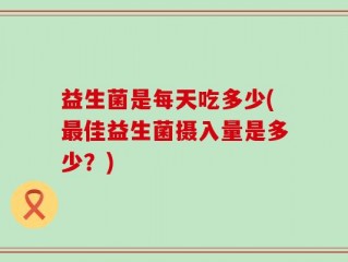 益生菌是每天吃多少(最佳益生菌摄入量是多少？)