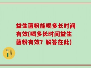 益生菌粉能喝多长时间有效(喝多长时间益生菌粉有效？解答在此)