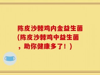 陈皮沙棘鸡内金益生菌(陈皮沙棘鸡中益生菌，助你健康多了！)