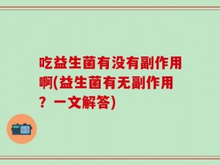 吃益生菌有没有副作用啊(益生菌有无副作用？一文解答)