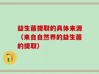 益生菌提取的具体来源（来自自然界的益生菌的提取）