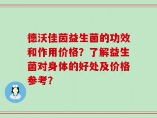 德沃佳茵益生菌的功效和作用价格？了解益生菌对身体的好处及价格参考？