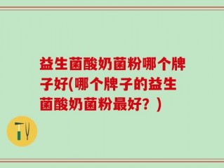 益生菌酸奶菌粉哪个牌子好(哪个牌子的益生菌酸奶菌粉最好？)