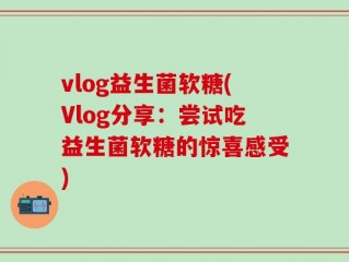 vlog益生菌软糖(Vlog分享：尝试吃益生菌软糖的惊喜感受)