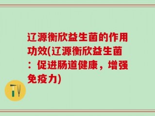 辽源衡欣益生菌的作用功效(辽源衡欣益生菌：促进肠道健康，增强免疫力)