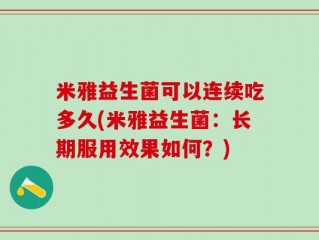 米雅益生菌可以连续吃多久(米雅益生菌：长期服用效果如何？)