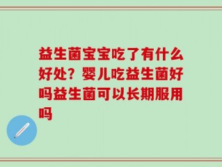 益生菌宝宝吃了有什么好处？婴儿吃益生菌好吗益生菌可以长期服用吗
