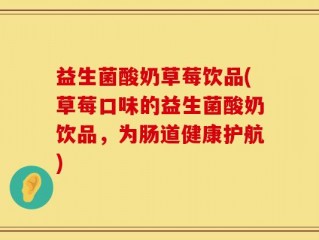 益生菌酸奶草莓饮品(草莓口味的益生菌酸奶饮品，为肠道健康护航)