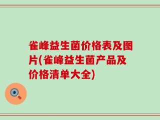 雀峰益生菌价格表及图片(雀峰益生菌产品及价格清单大全)