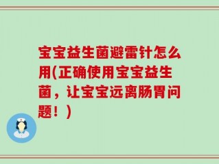 宝宝益生菌避雷针怎么用(正确使用宝宝益生菌，让宝宝远离肠胃问题！)