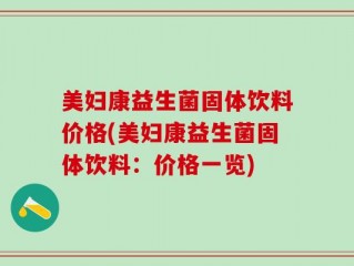 美妇康益生菌固体饮料价格(美妇康益生菌固体饮料：价格一览)