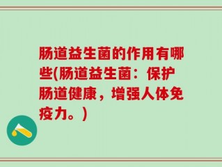 肠道益生菌的作用有哪些(肠道益生菌：保护肠道健康，增强人体免疫力。)