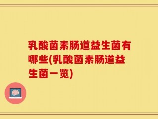 乳酸菌素肠道益生菌有哪些(乳酸菌素肠道益生菌一览)
