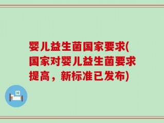 婴儿益生菌国家要求(国家对婴儿益生菌要求提高，新标准已发布)